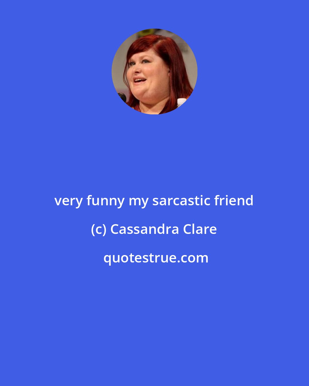 Cassandra Clare: very funny my sarcastic friend