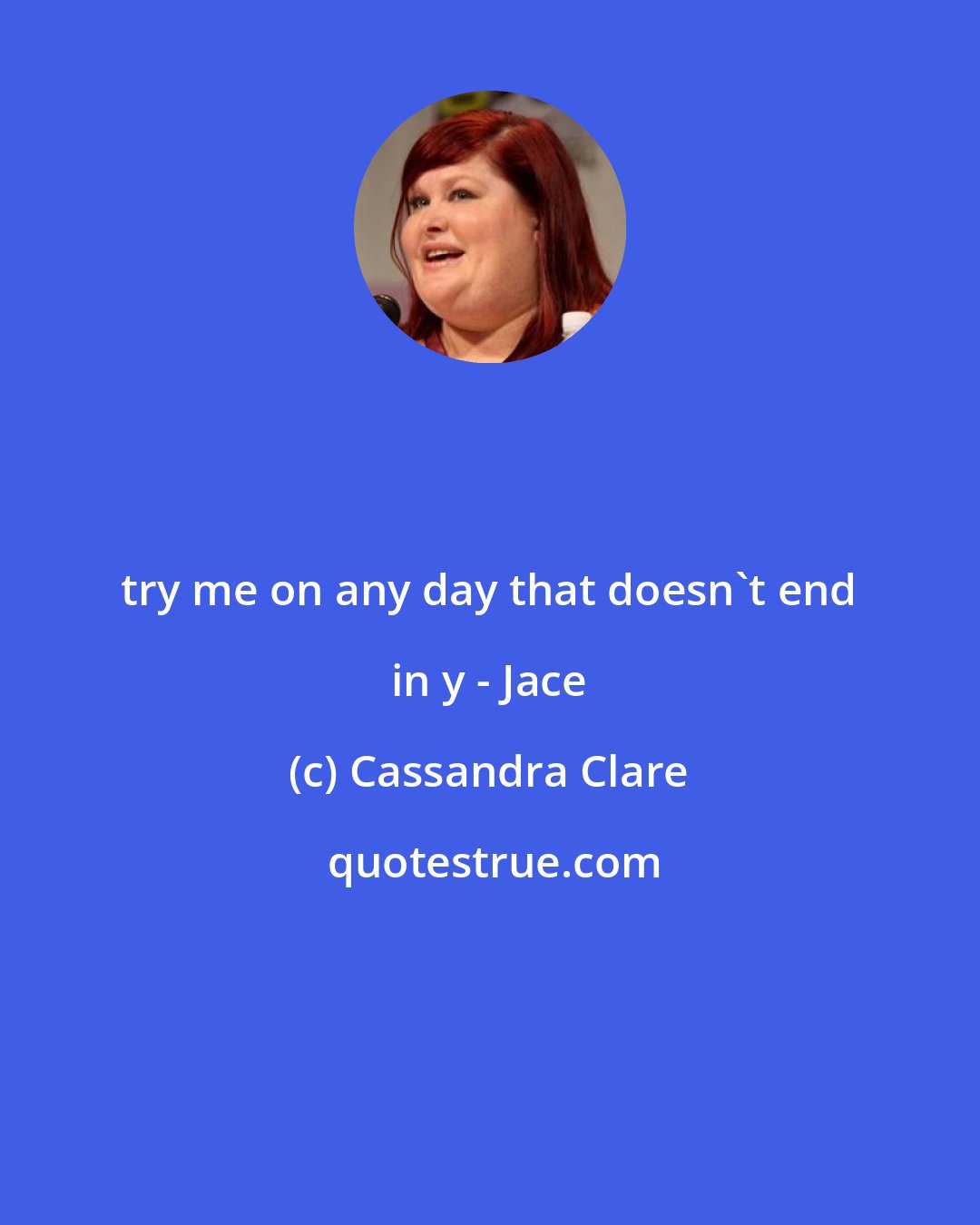 Cassandra Clare: try me on any day that doesn't end in y - Jace