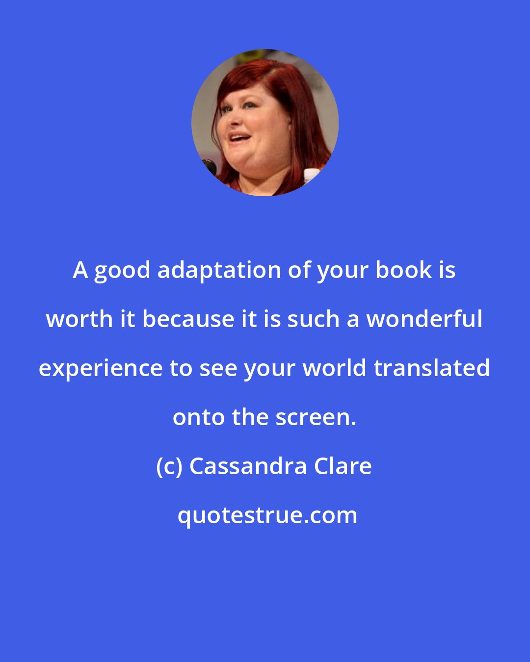 Cassandra Clare: A good adaptation of your book is worth it because it is such a wonderful experience to see your world translated onto the screen.