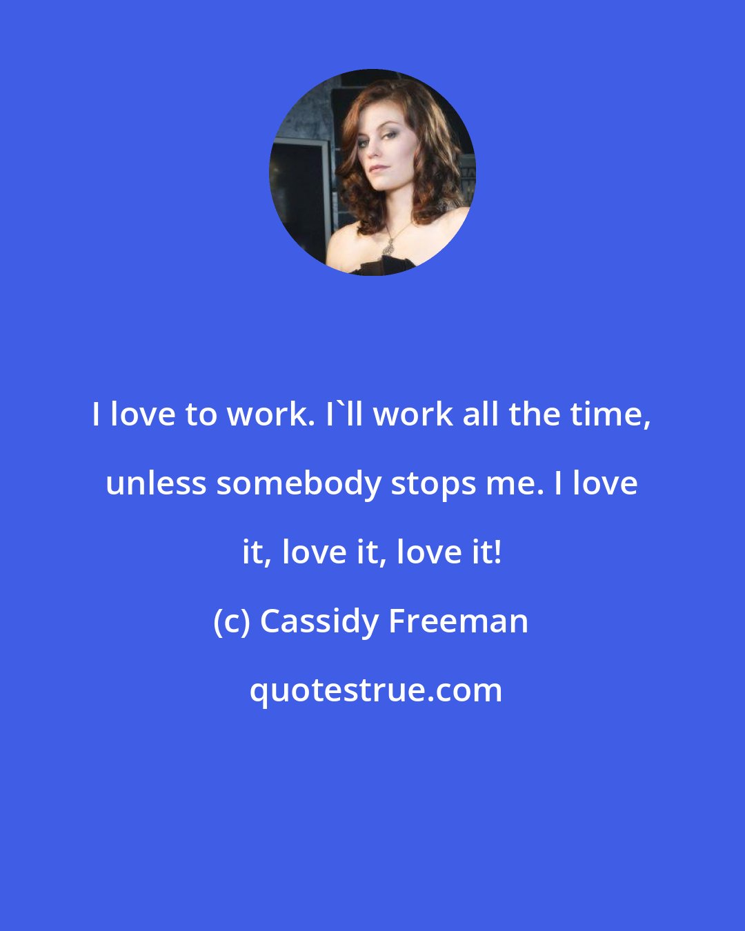Cassidy Freeman: I love to work. I'll work all the time, unless somebody stops me. I love it, love it, love it!
