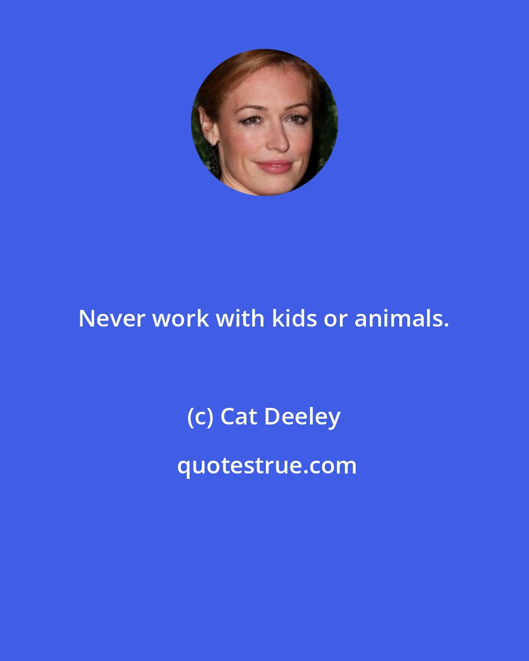 Cat Deeley: Never work with kids or animals.