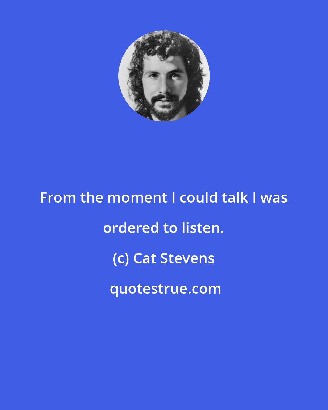Cat Stevens: From the moment I could talk I was ordered to listen.
