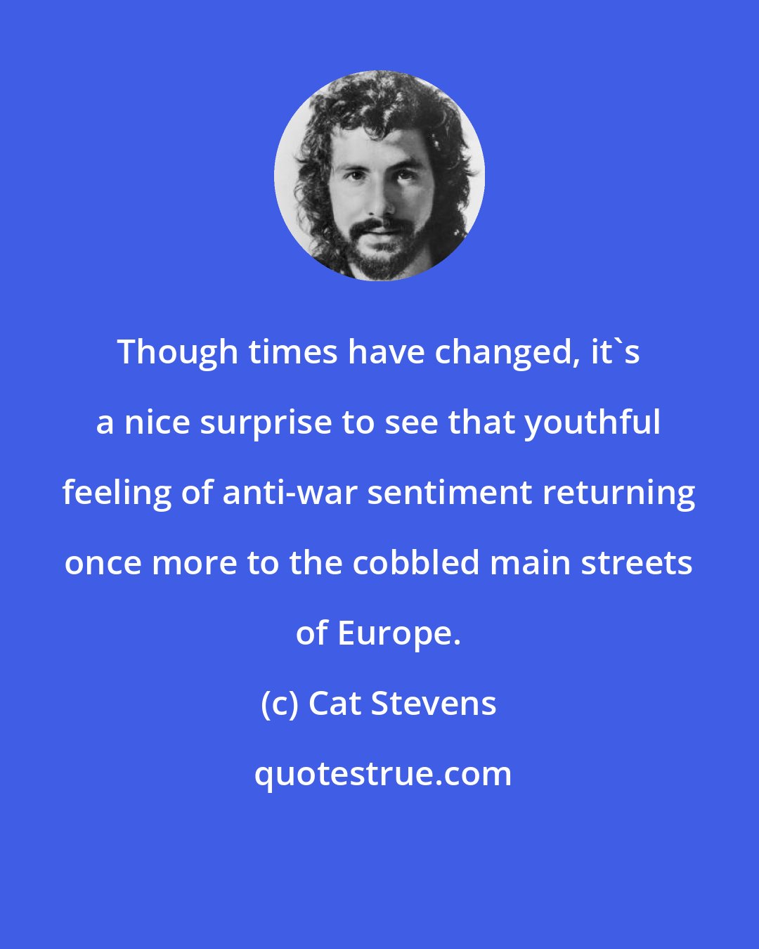 Cat Stevens: Though times have changed, it's a nice surprise to see that youthful feeling of anti-war sentiment returning once more to the cobbled main streets of Europe.