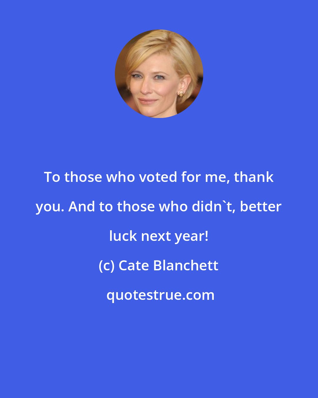 Cate Blanchett: To those who voted for me, thank you. And to those who didn't, better luck next year!