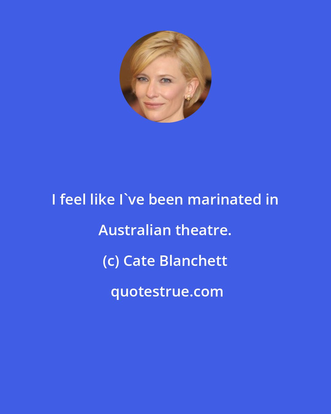 Cate Blanchett: I feel like I've been marinated in Australian theatre.