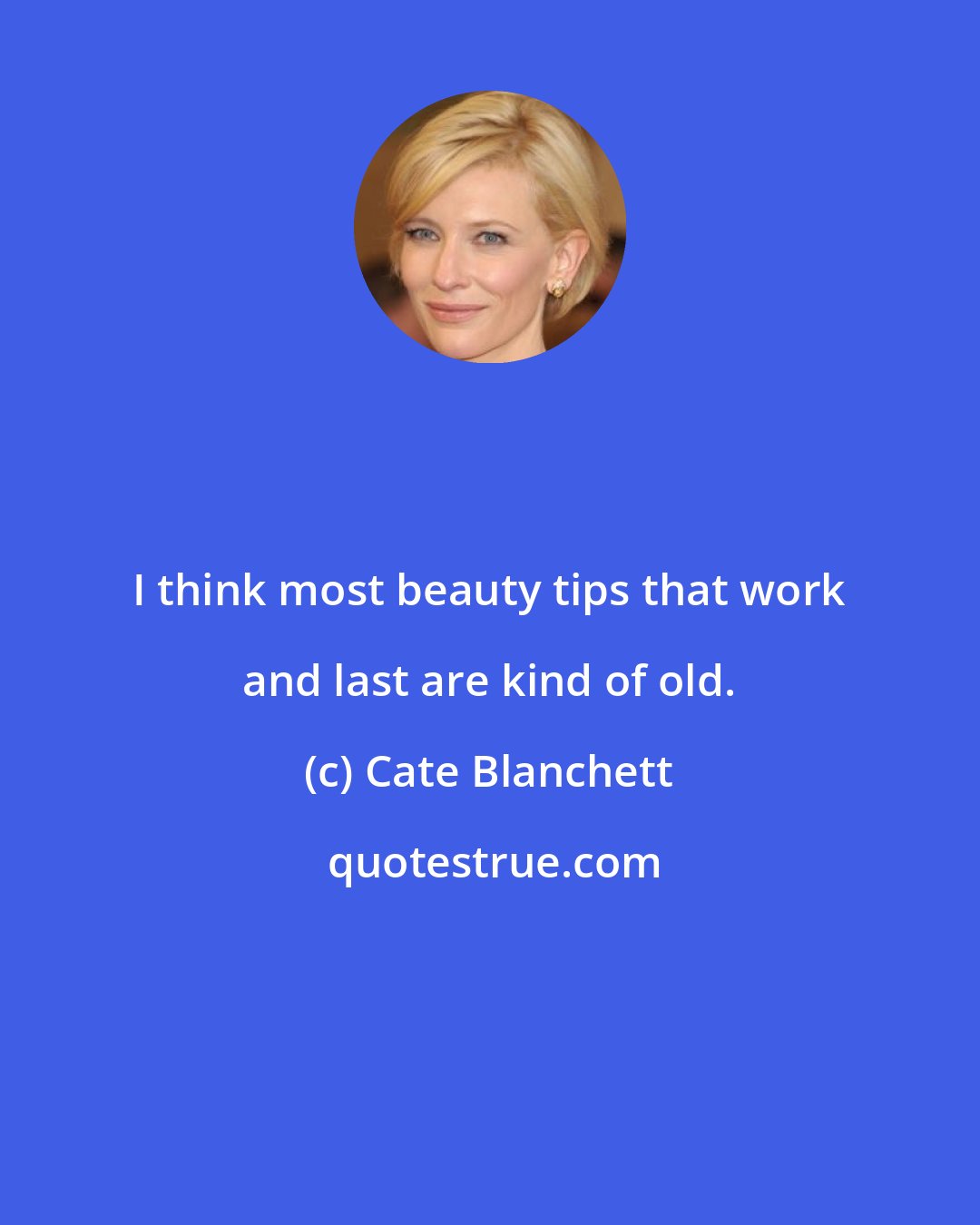 Cate Blanchett: I think most beauty tips that work and last are kind of old.