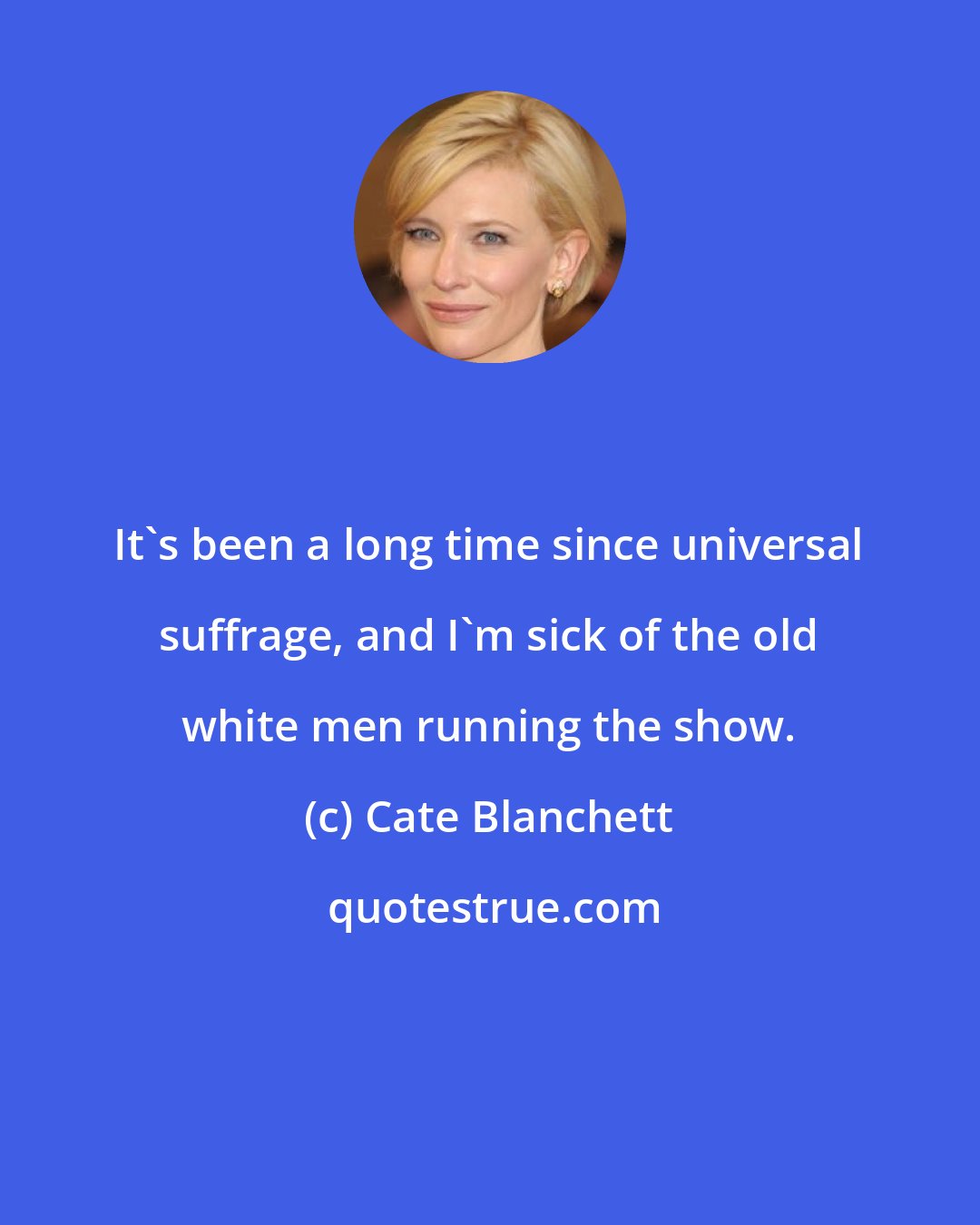 Cate Blanchett: It's been a long time since universal suffrage, and I'm sick of the old white men running the show.