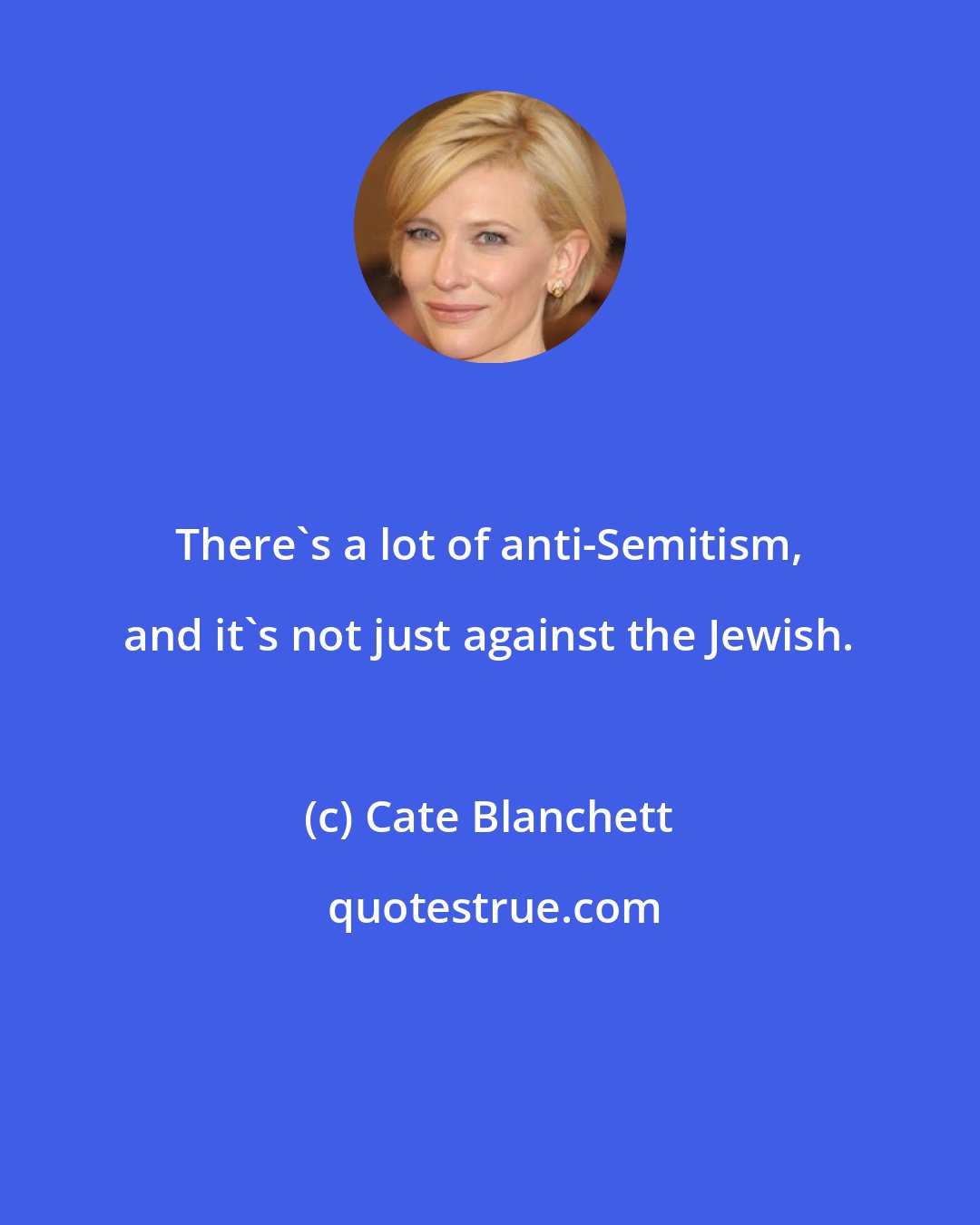 Cate Blanchett: There's a lot of anti-Semitism, and it's not just against the Jewish.