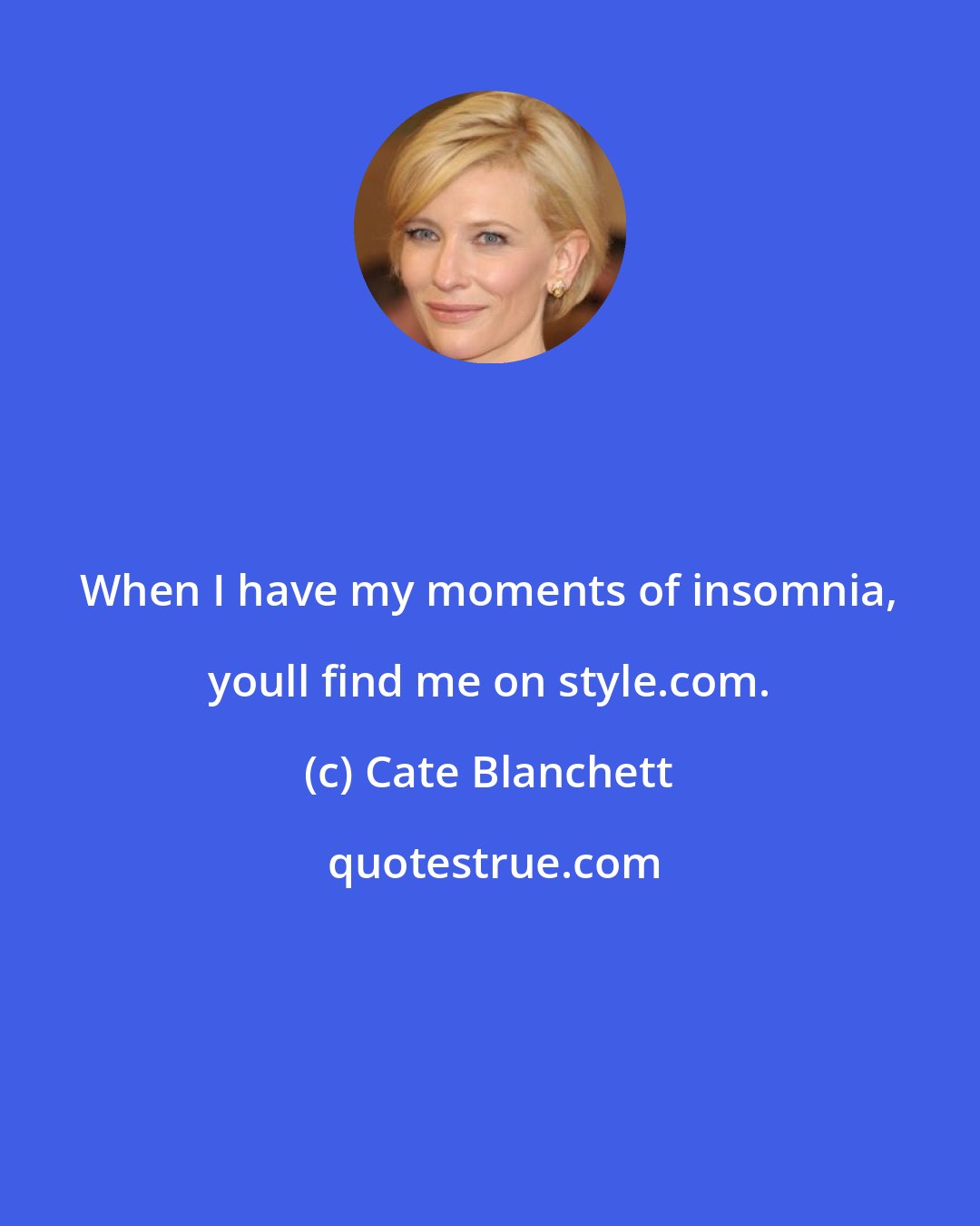 Cate Blanchett: When I have my moments of insomnia, youll find me on style.com.