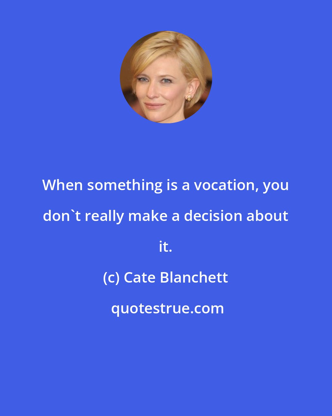 Cate Blanchett: When something is a vocation, you don't really make a decision about it.