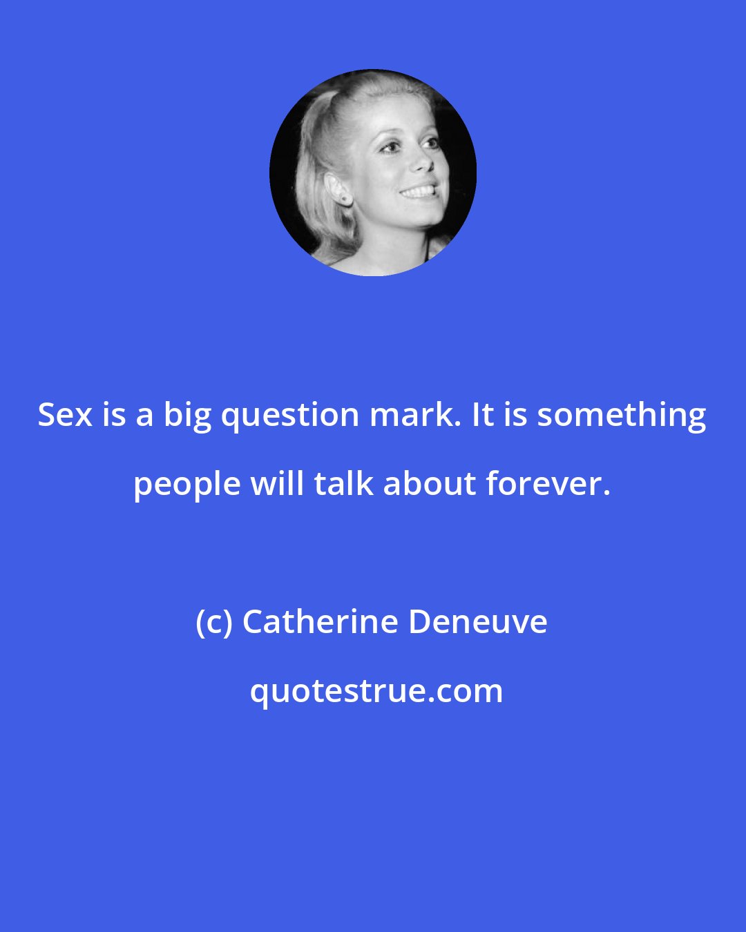 Catherine Deneuve: Sex is a big question mark. It is something people will talk about forever.