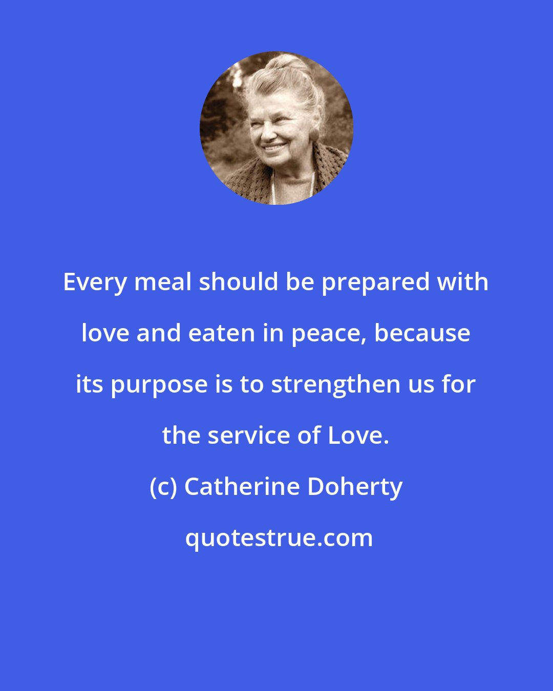 Catherine Doherty: Every meal should be prepared with love and eaten in peace, because its purpose is to strengthen us for the service of Love.