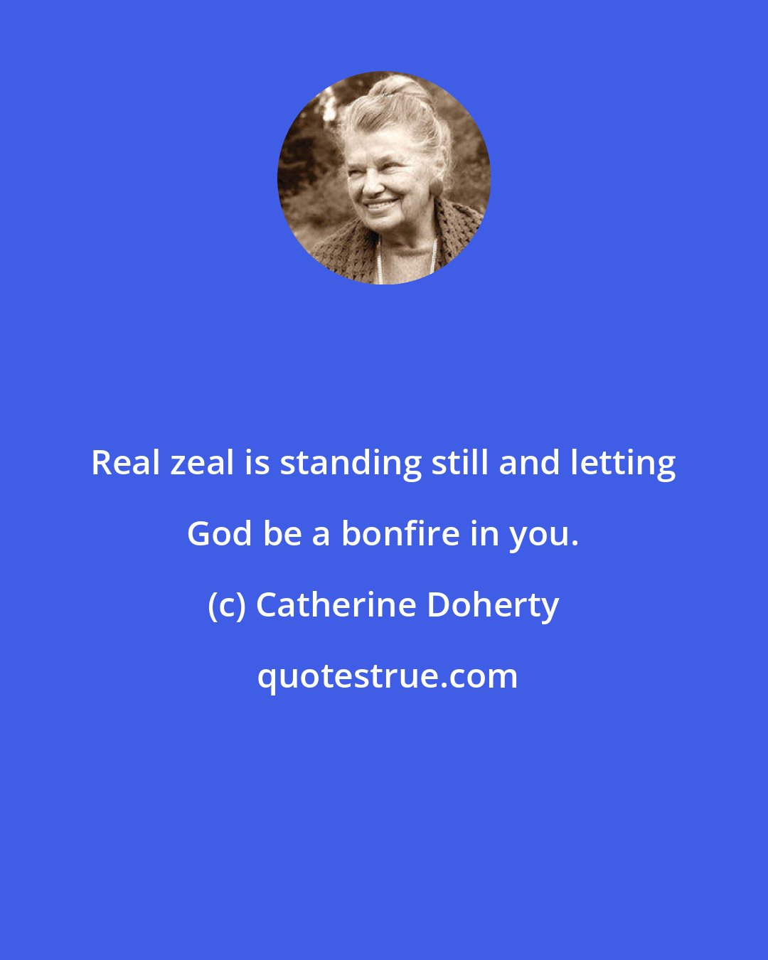 Catherine Doherty: Real zeal is standing still and letting God be a bonfire in you.