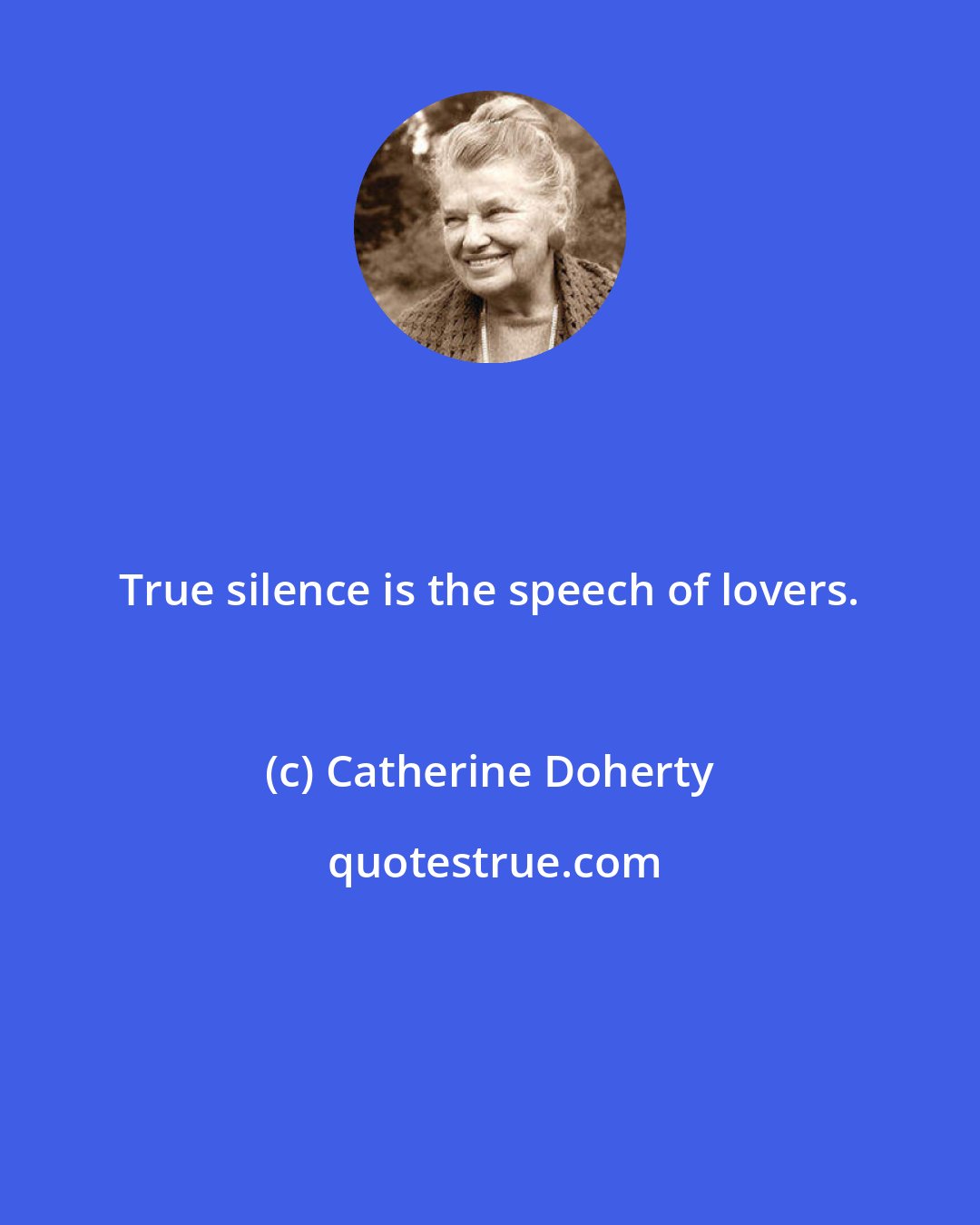 Catherine Doherty: True silence is the speech of lovers.