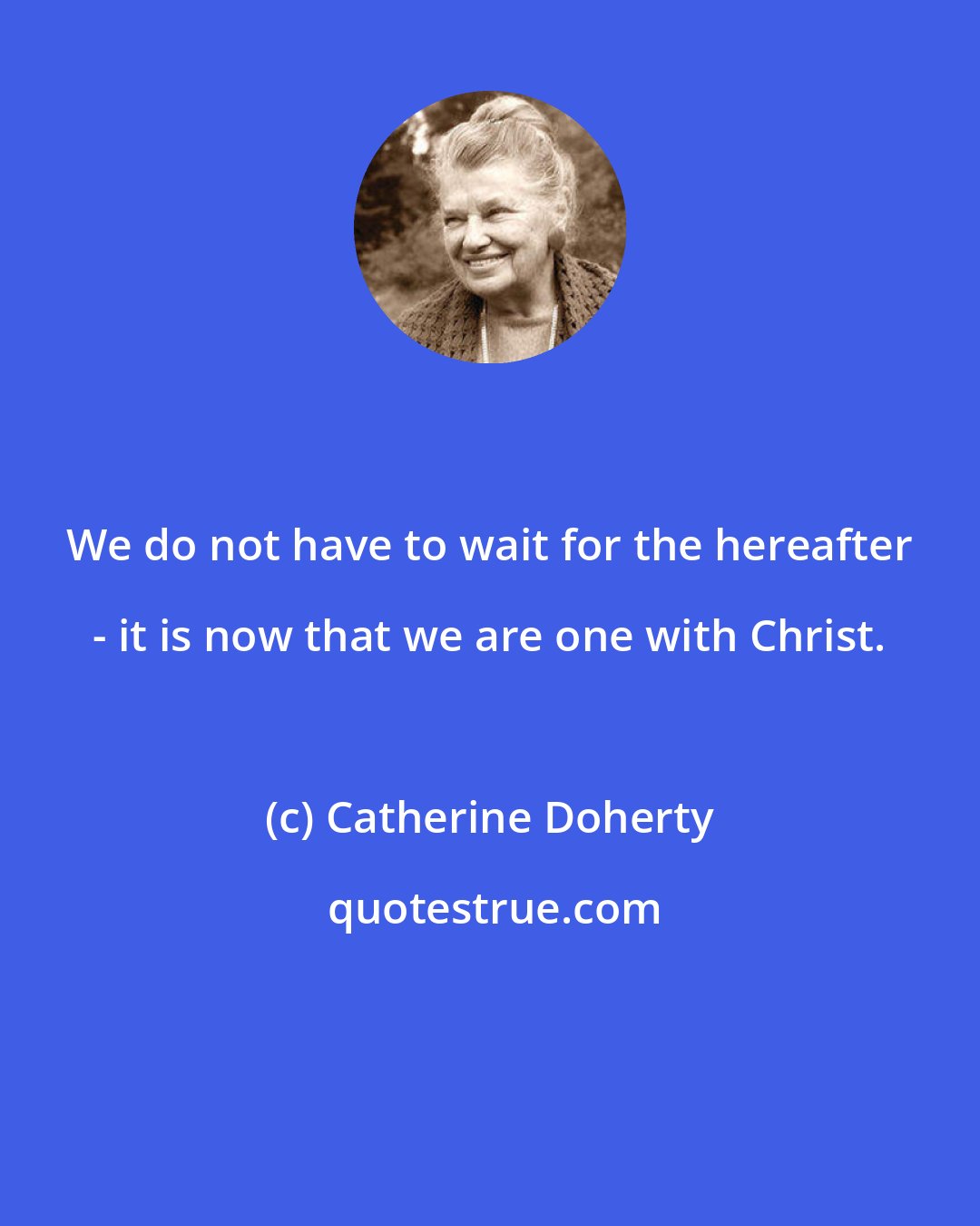 Catherine Doherty: We do not have to wait for the hereafter - it is now that we are one with Christ.
