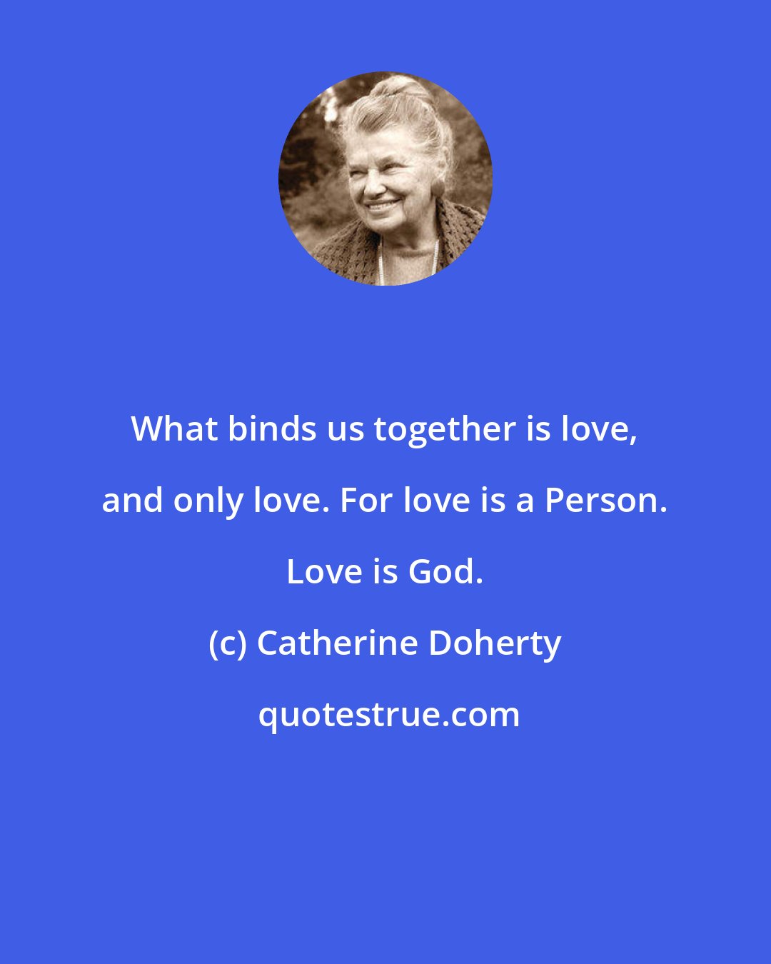 Catherine Doherty: What binds us together is love, and only love. For love is a Person. Love is God.