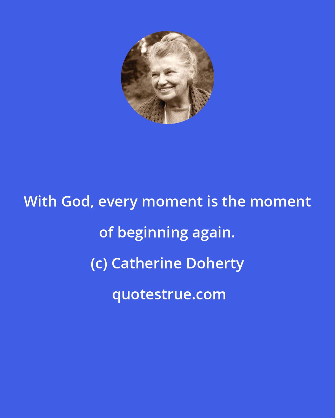 Catherine Doherty: With God, every moment is the moment of beginning again.
