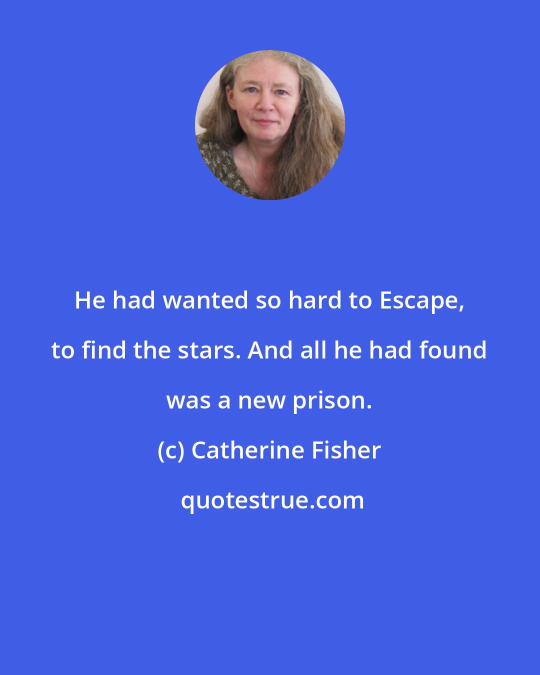Catherine Fisher: He had wanted so hard to Escape, to find the stars. And all he had found was a new prison.