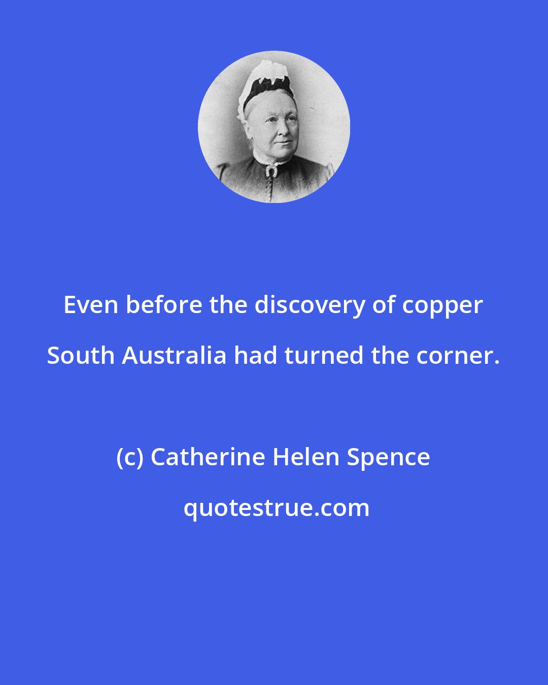 Catherine Helen Spence: Even before the discovery of copper South Australia had turned the corner.