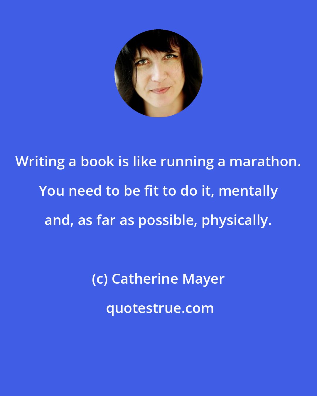 Catherine Mayer: Writing a book is like running a marathon. You need to be fit to do it, mentally and, as far as possible, physically.