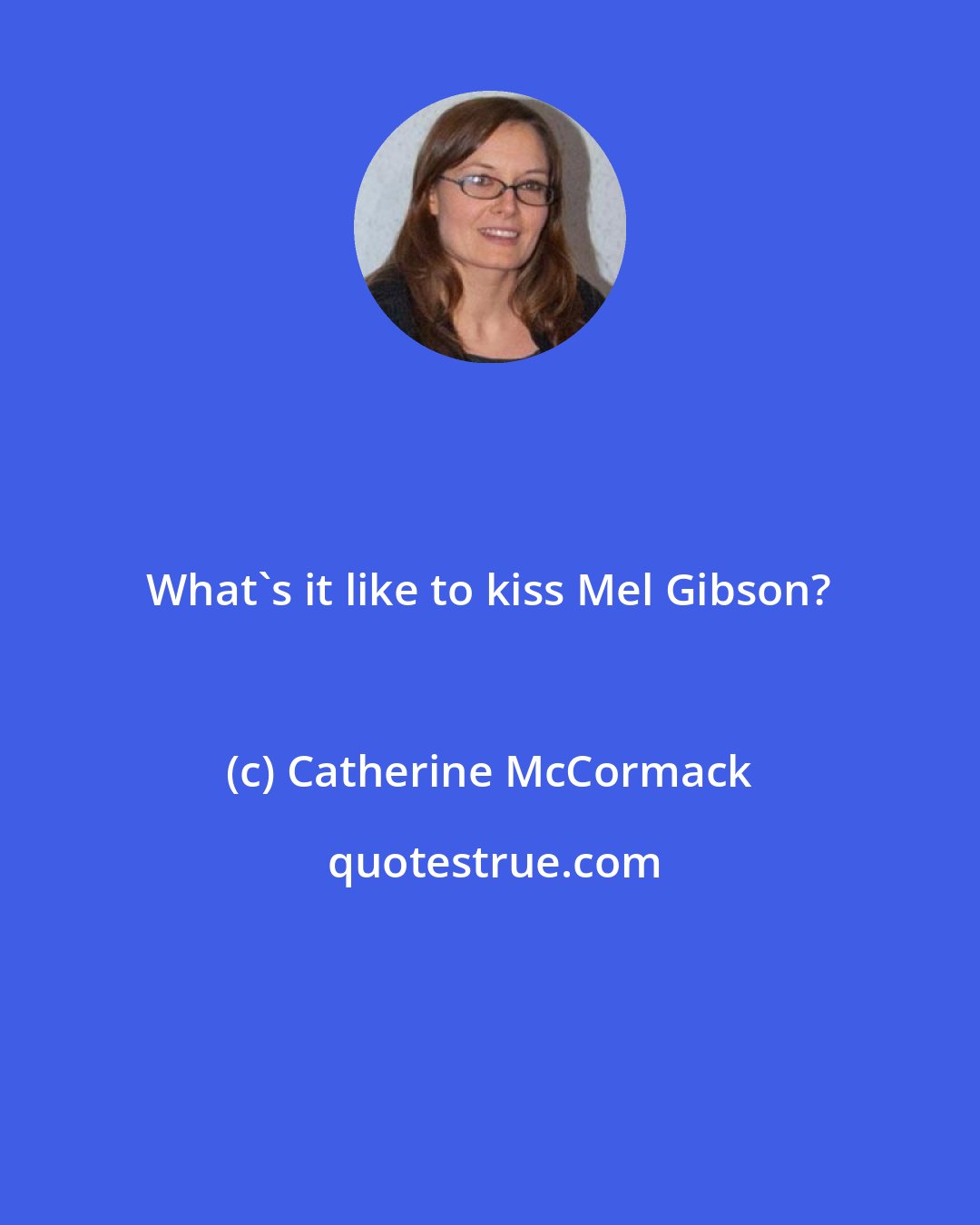 Catherine McCormack: What's it like to kiss Mel Gibson?