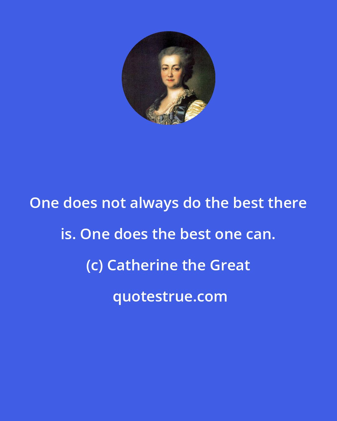 Catherine the Great: One does not always do the best there is. One does the best one can.