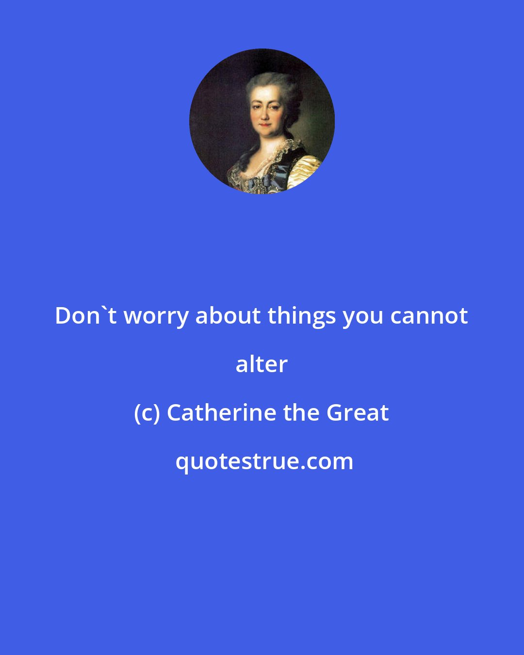 Catherine the Great: Don't worry about things you cannot alter