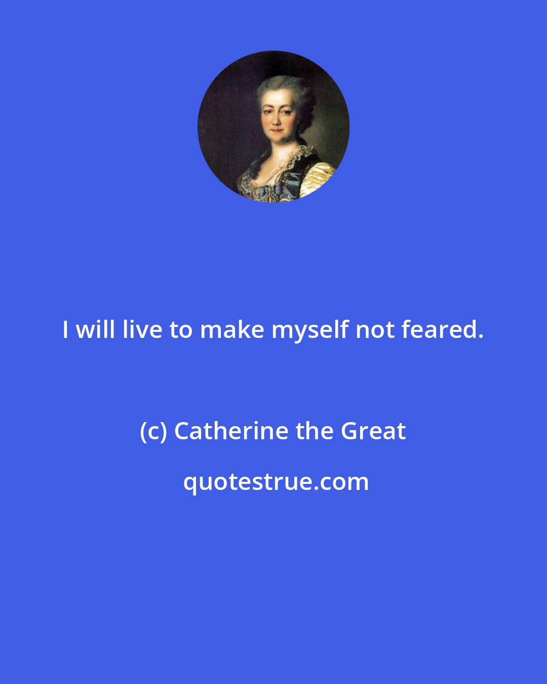 Catherine the Great: I will live to make myself not feared.
