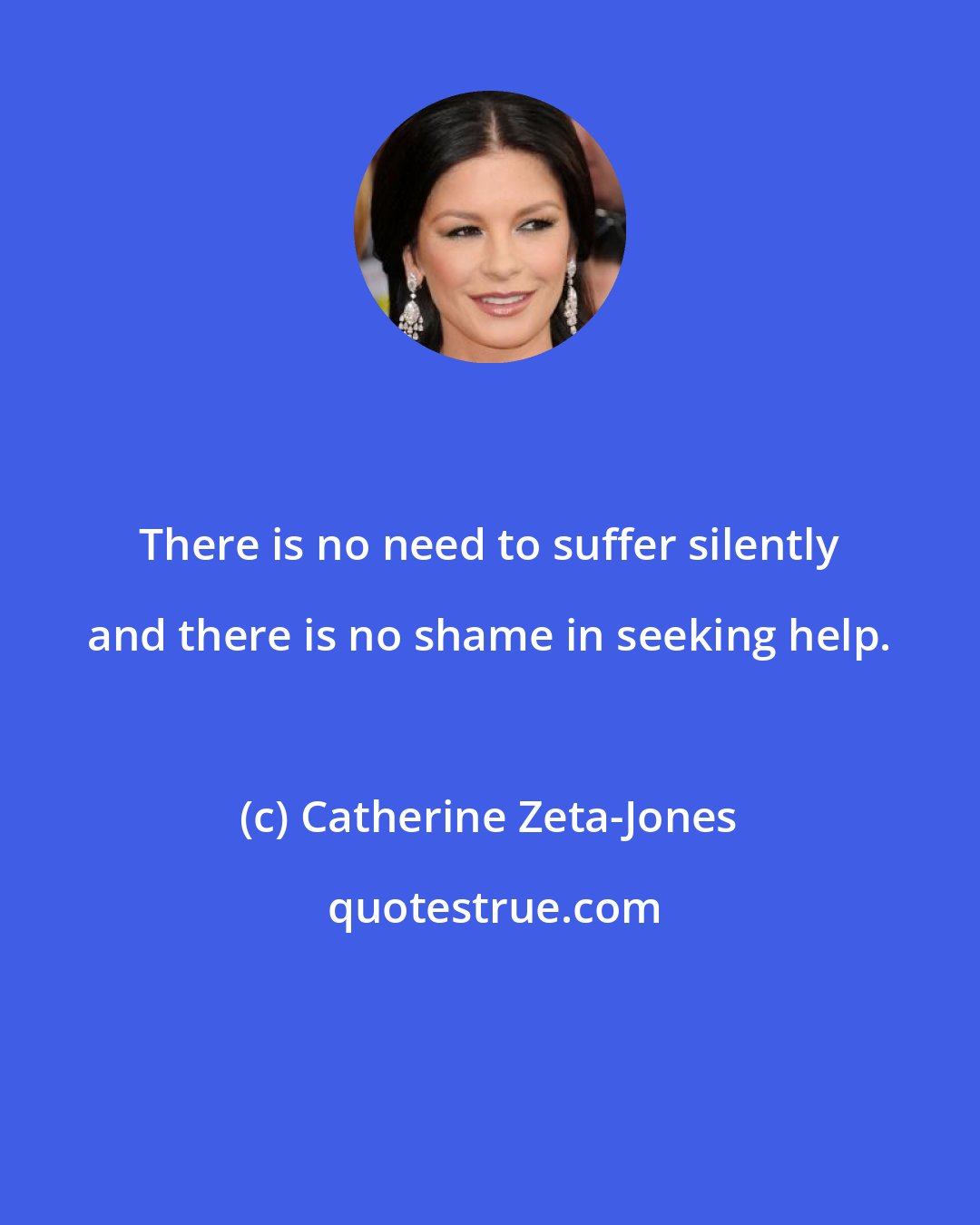 Catherine Zeta-Jones: There is no need to suffer silently and there is no shame in seeking help.