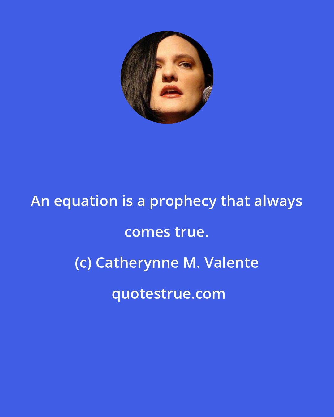 Catherynne M. Valente: An equation is a prophecy that always comes true.