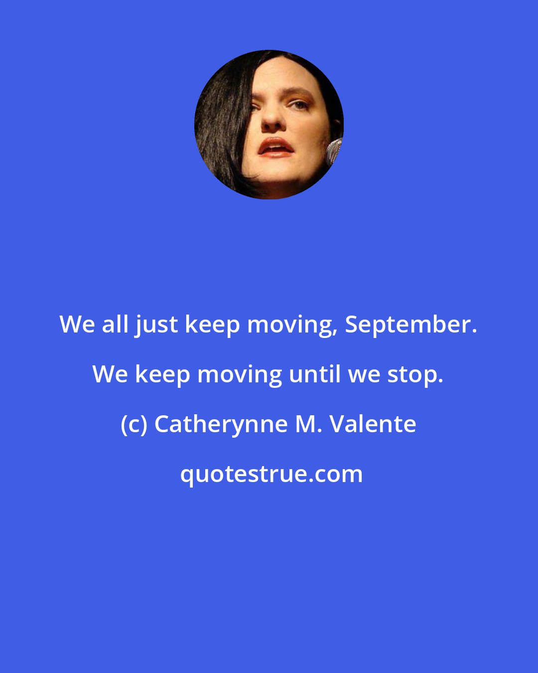 Catherynne M. Valente: We all just keep moving, September. We keep moving until we stop.