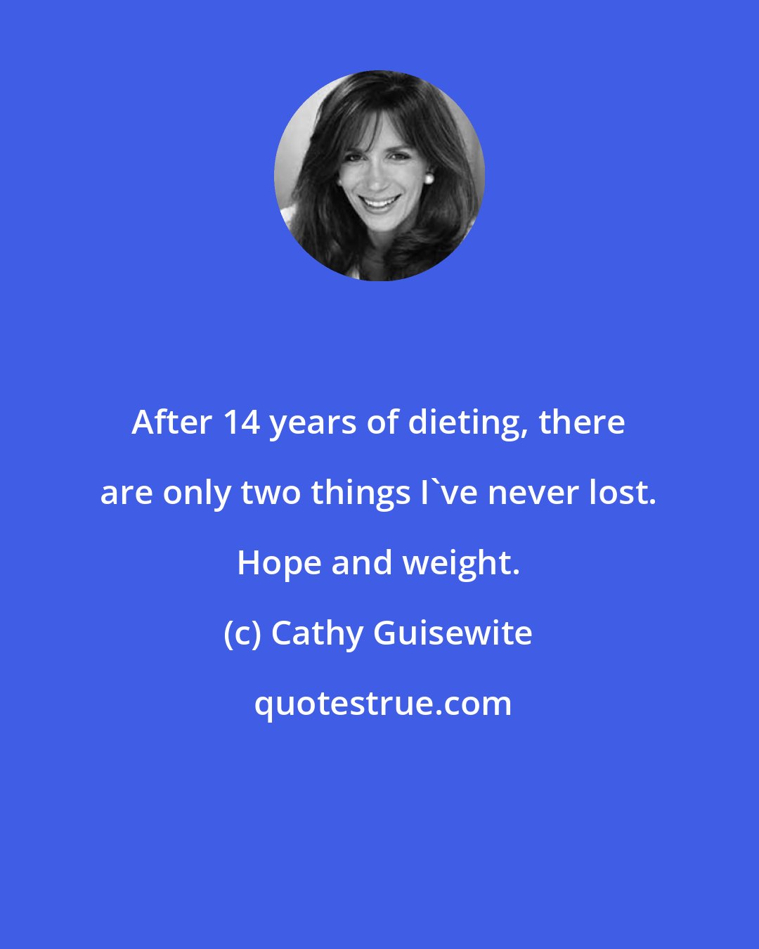 Cathy Guisewite: After 14 years of dieting, there are only two things I've never lost. Hope and weight.