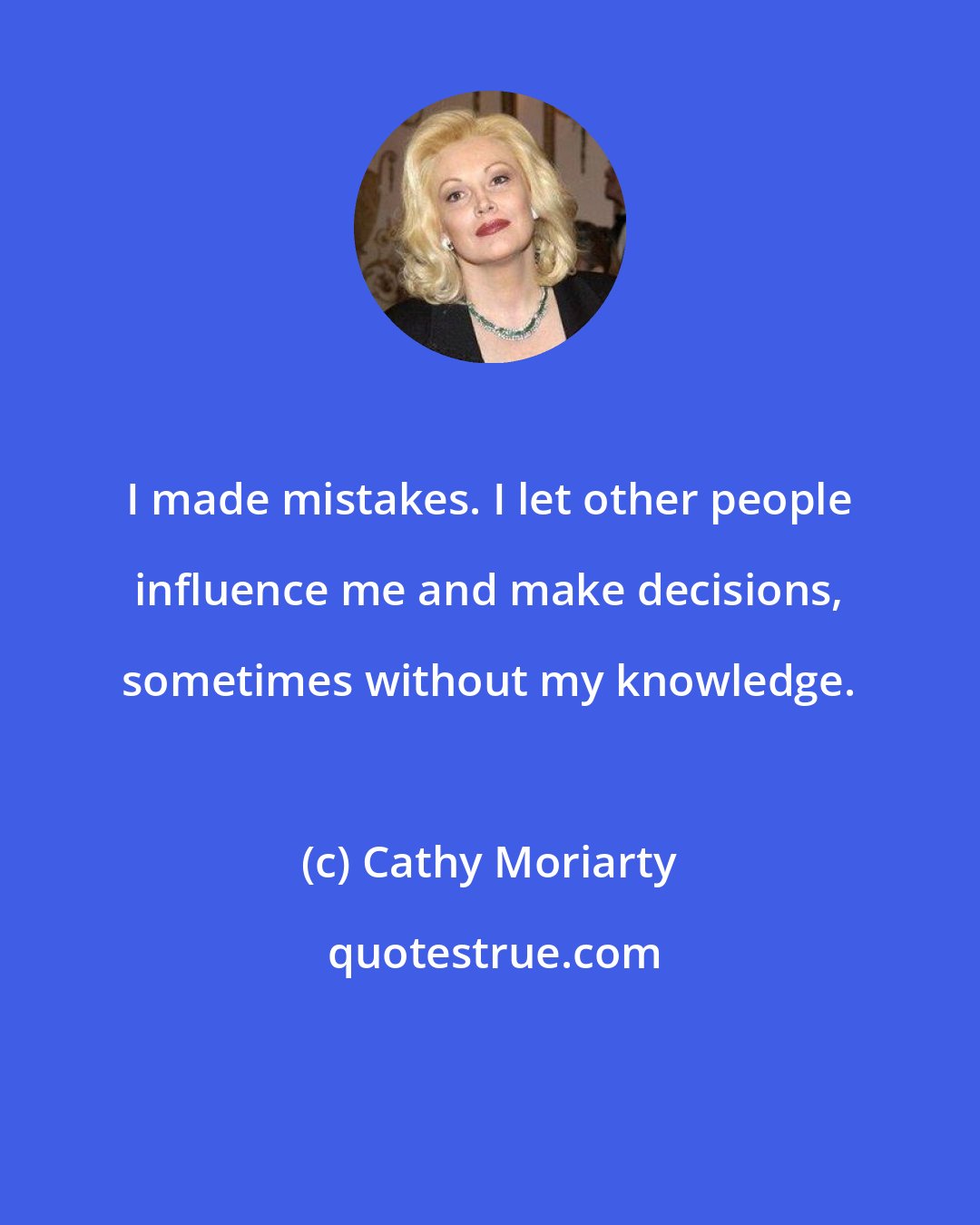 Cathy Moriarty: I made mistakes. I let other people influence me and make decisions, sometimes without my knowledge.