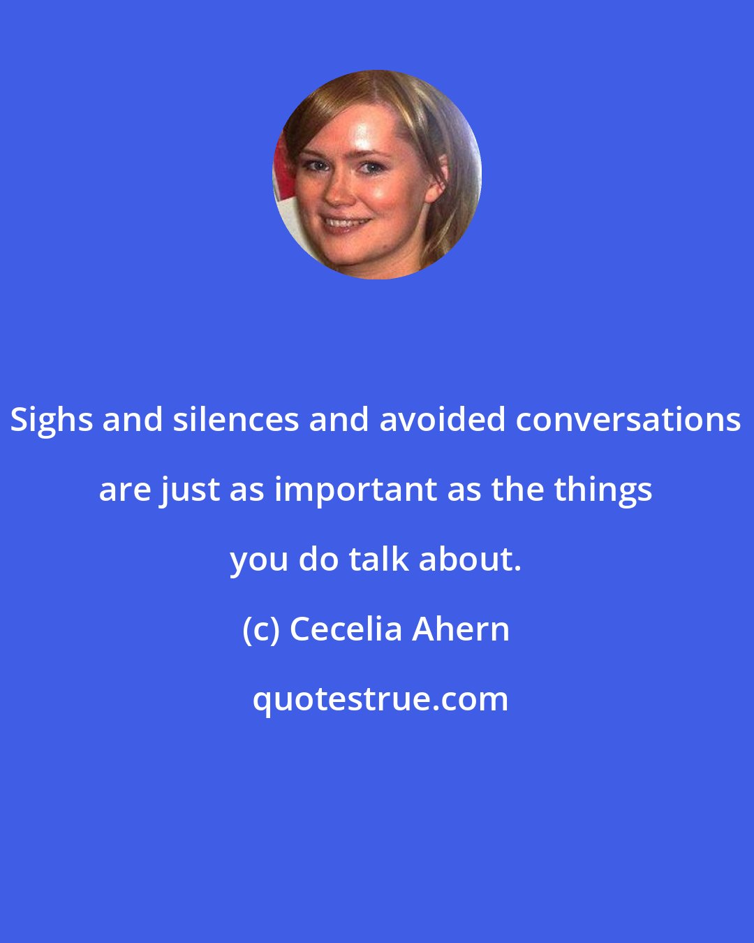 Cecelia Ahern: Sighs and silences and avoided conversations are just as important as the things you do talk about.