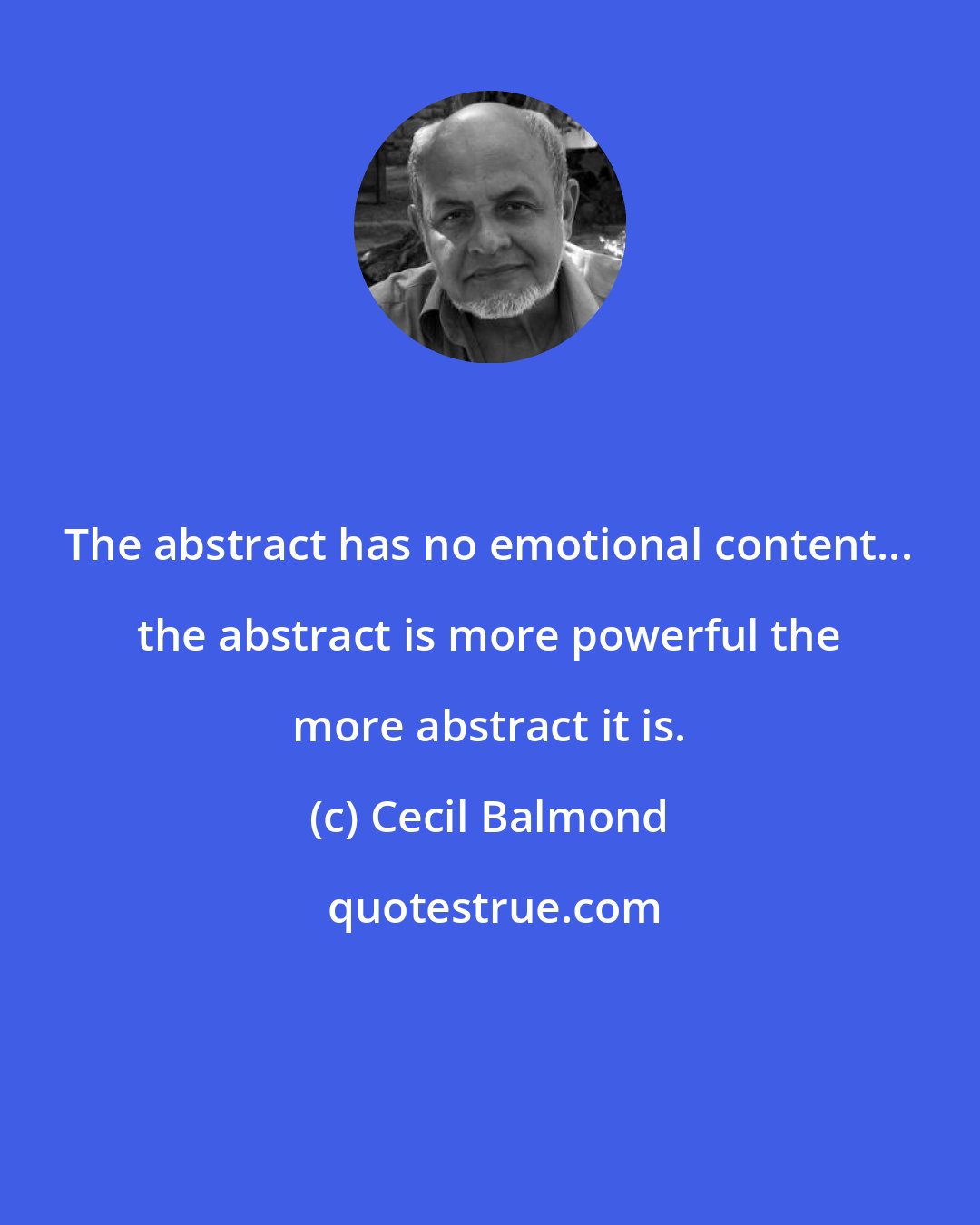 Cecil Balmond: The abstract has no emotional content... the abstract is more powerful the more abstract it is.
