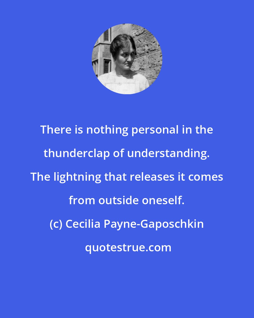 Cecilia Payne-Gaposchkin: There is nothing personal in the thunderclap of understanding. The lightning that releases it comes from outside oneself.