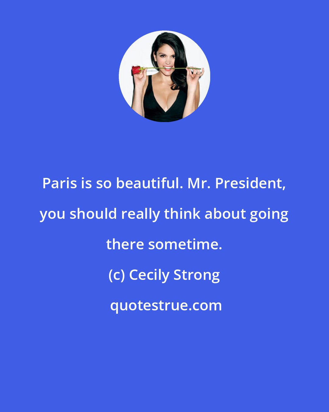 Cecily Strong: Paris is so beautiful. Mr. President, you should really think about going there sometime.