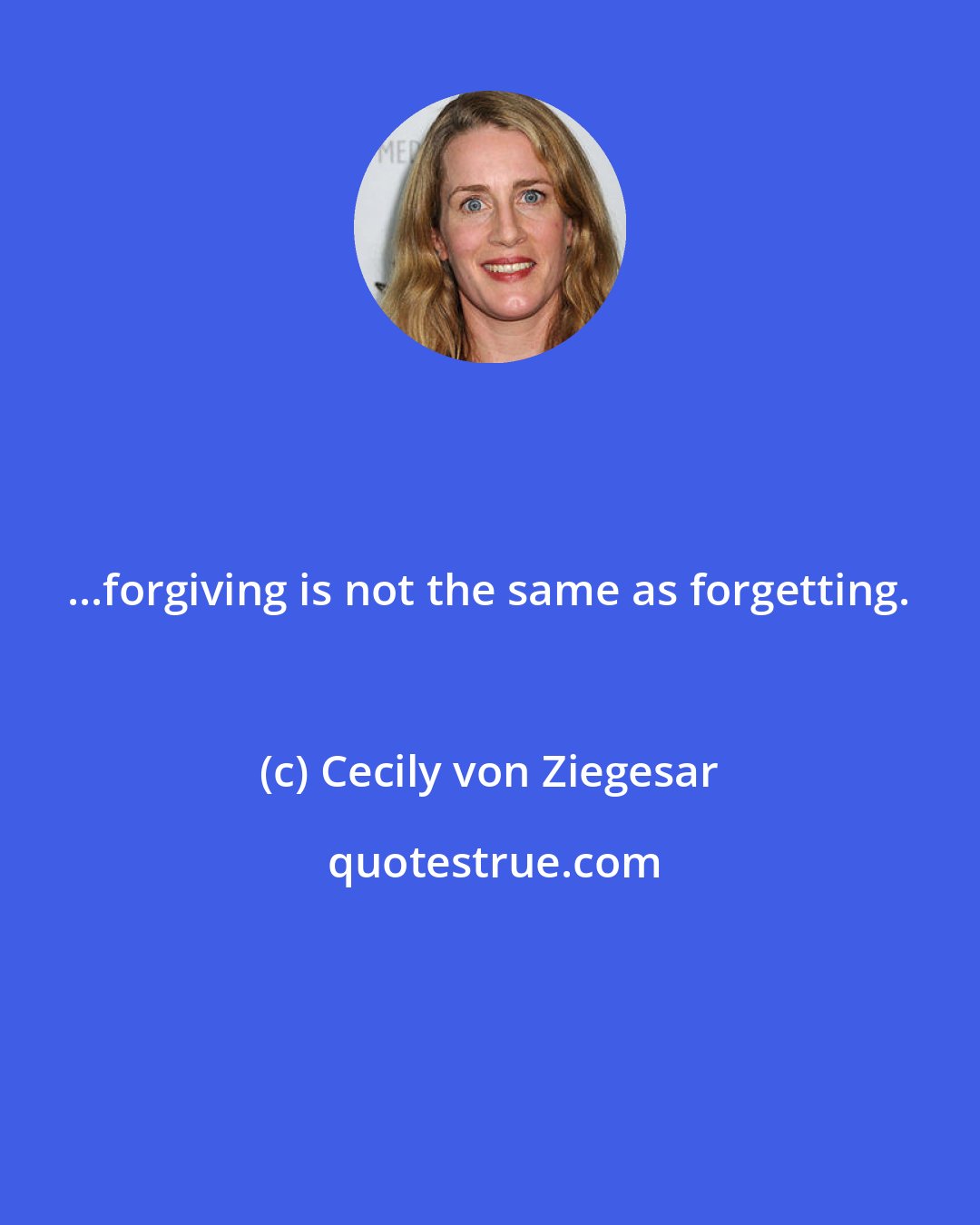 Cecily von Ziegesar: ...forgiving is not the same as forgetting.