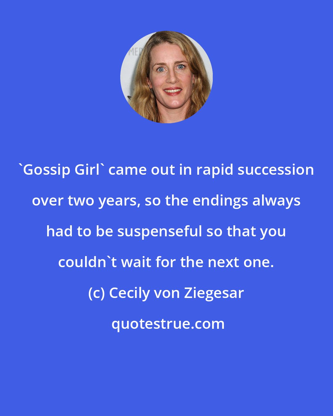 Cecily von Ziegesar: 'Gossip Girl' came out in rapid succession over two years, so the endings always had to be suspenseful so that you couldn't wait for the next one.