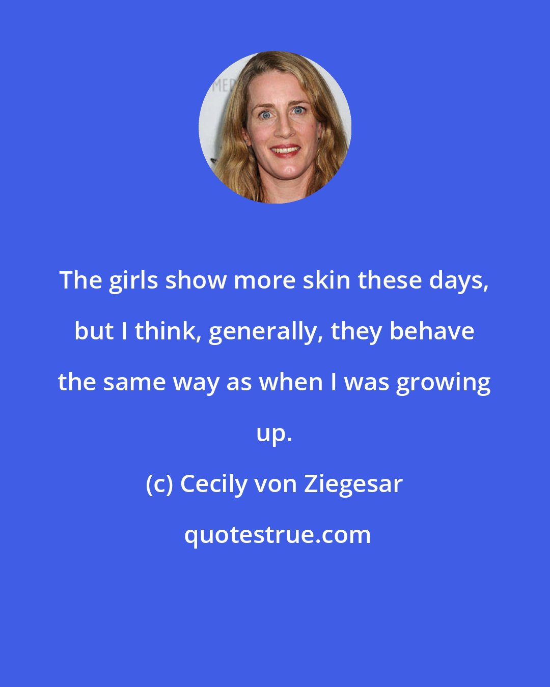 Cecily von Ziegesar: The girls show more skin these days, but I think, generally, they behave the same way as when I was growing up.