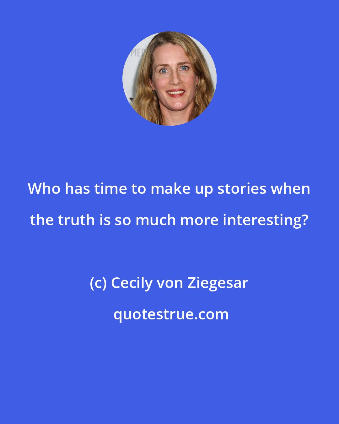 Cecily von Ziegesar: Who has time to make up stories when the truth is so much more interesting?