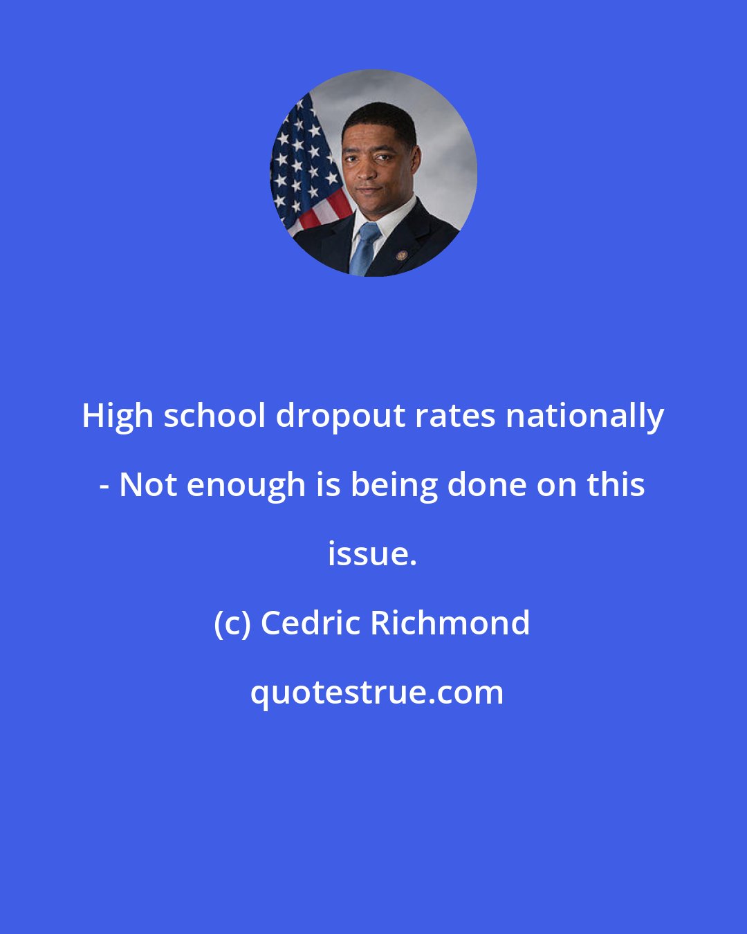 Cedric Richmond: High school dropout rates nationally - Not enough is being done on this issue.