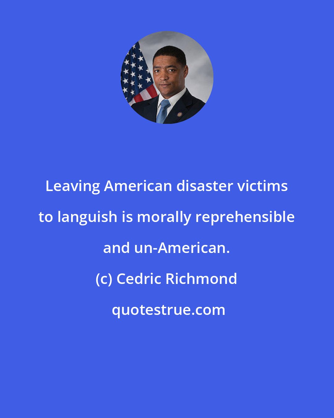 Cedric Richmond: Leaving American disaster victims to languish is morally reprehensible and un-American.