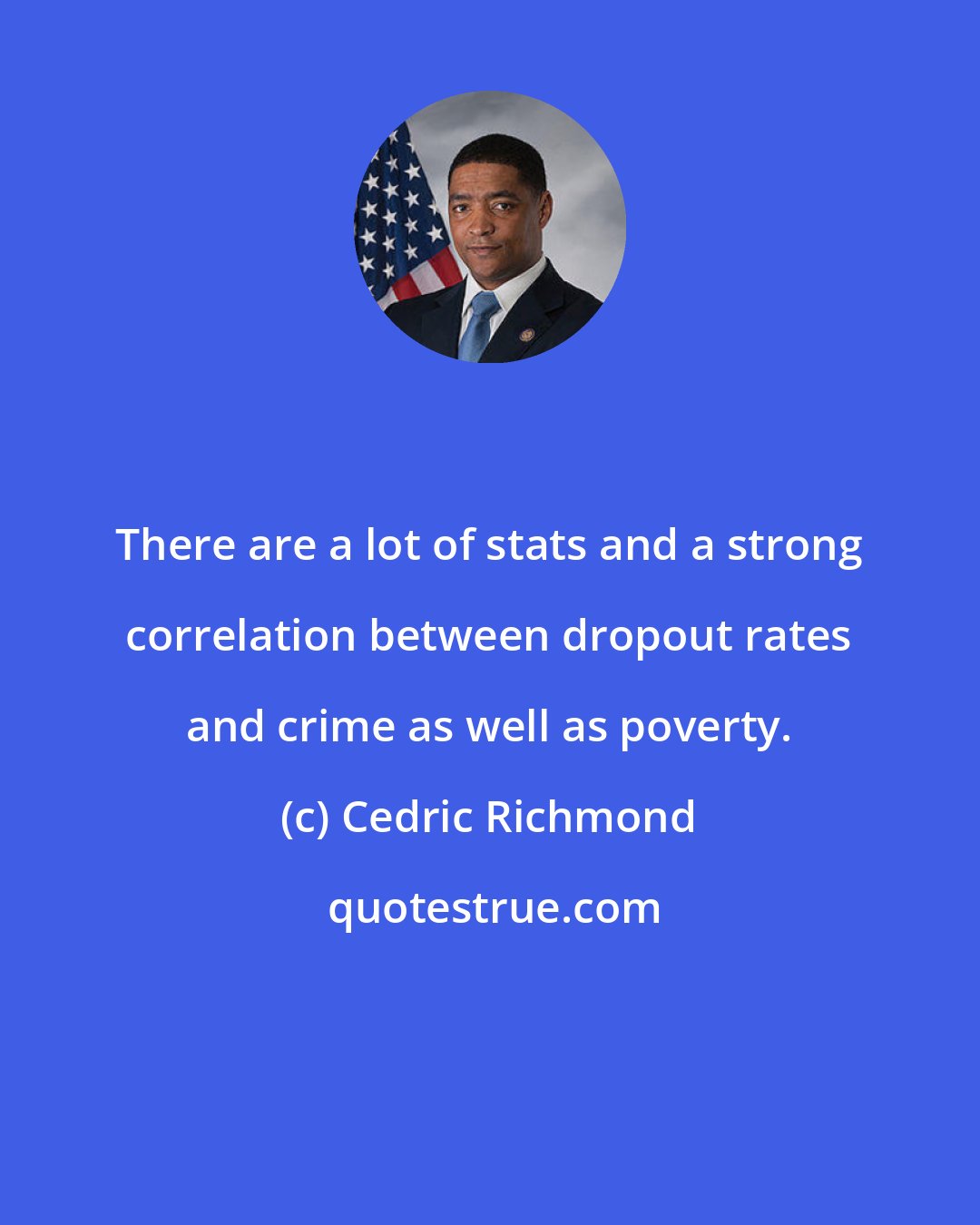 Cedric Richmond: There are a lot of stats and a strong correlation between dropout rates and crime as well as poverty.