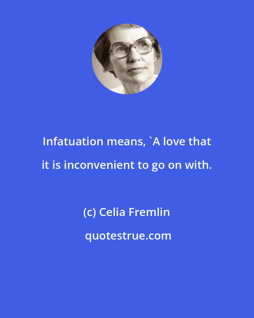 Celia Fremlin: Infatuation means, 'A love that it is inconvenient to go on with.