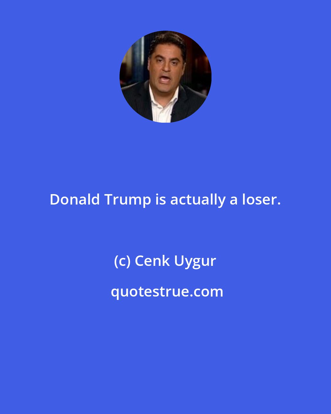 Cenk Uygur: Donald Trump is actually a loser.
