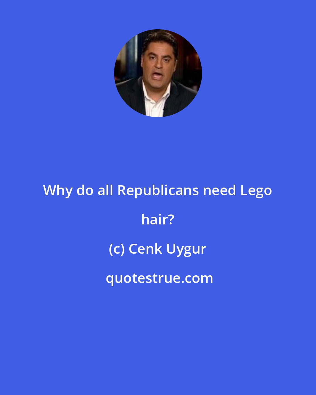 Cenk Uygur: Why do all Republicans need Lego hair?