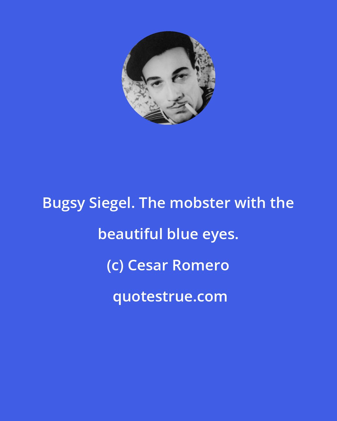 Cesar Romero: Bugsy Siegel. The mobster with the beautiful blue eyes.