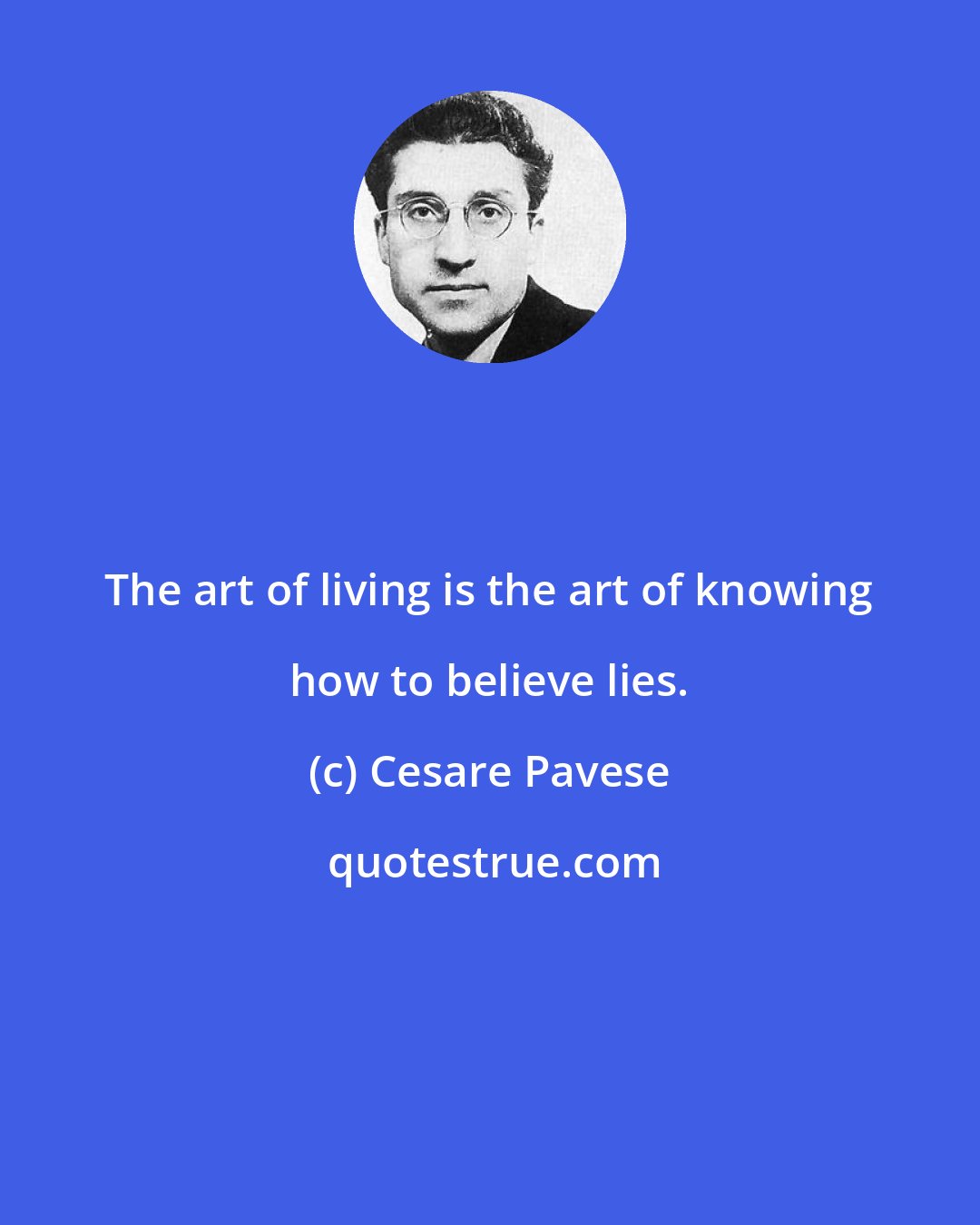 Cesare Pavese: The art of living is the art of knowing how to believe lies.