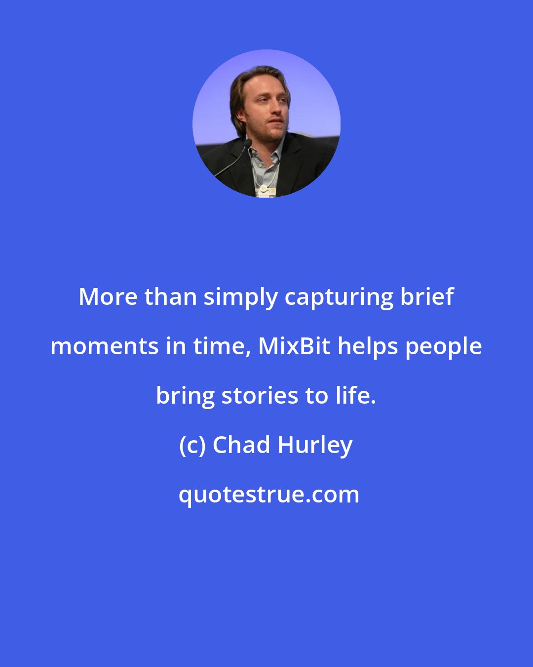 Chad Hurley: More than simply capturing brief moments in time, MixBit helps people bring stories to life.
